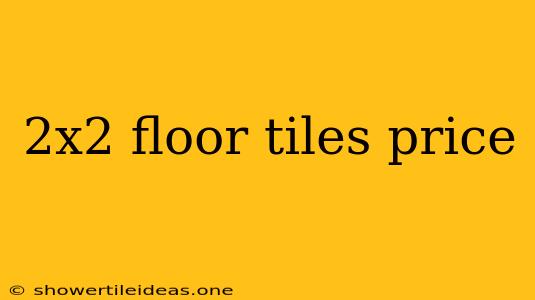 2x2 Floor Tiles Price