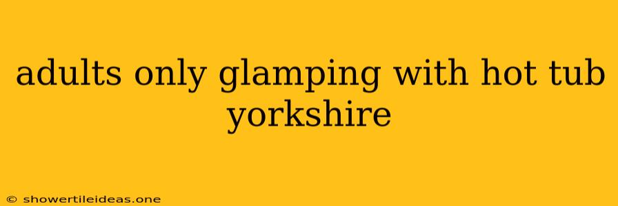 Adults Only Glamping With Hot Tub Yorkshire