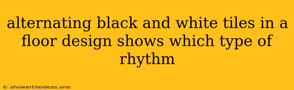 Alternating Black And White Tiles In A Floor Design Shows Which Type Of Rhythm