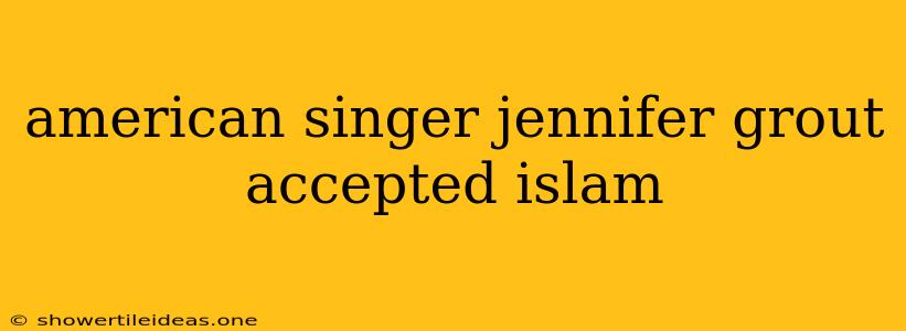 American Singer Jennifer Grout Accepted Islam