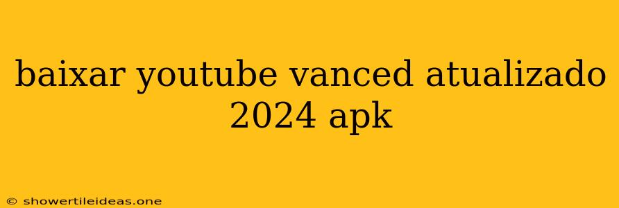 Baixar Youtube Vanced Atualizado 2024 Apk