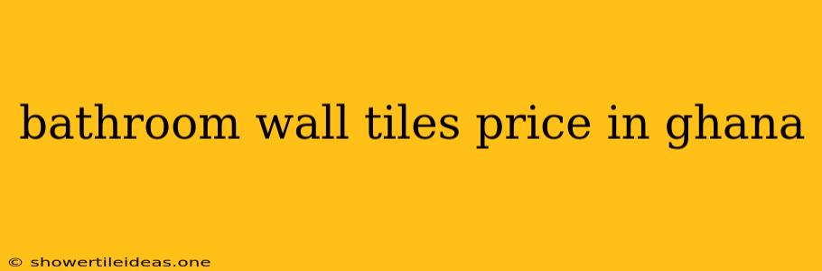 Bathroom Wall Tiles Price In Ghana