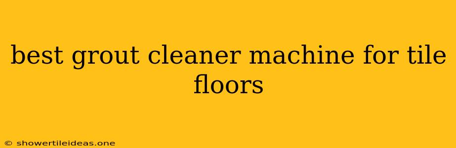 Best Grout Cleaner Machine For Tile Floors