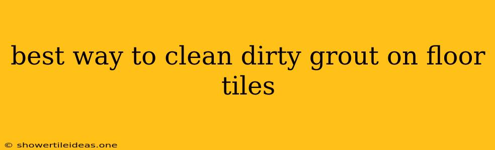 Best Way To Clean Dirty Grout On Floor Tiles