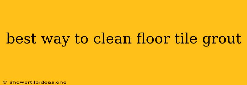 Best Way To Clean Floor Tile Grout