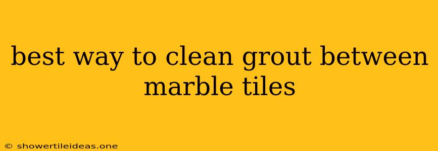 Best Way To Clean Grout Between Marble Tiles