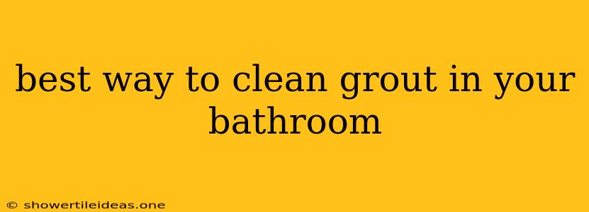 Best Way To Clean Grout In Your Bathroom