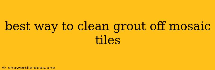 Best Way To Clean Grout Off Mosaic Tiles