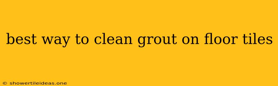 Best Way To Clean Grout On Floor Tiles