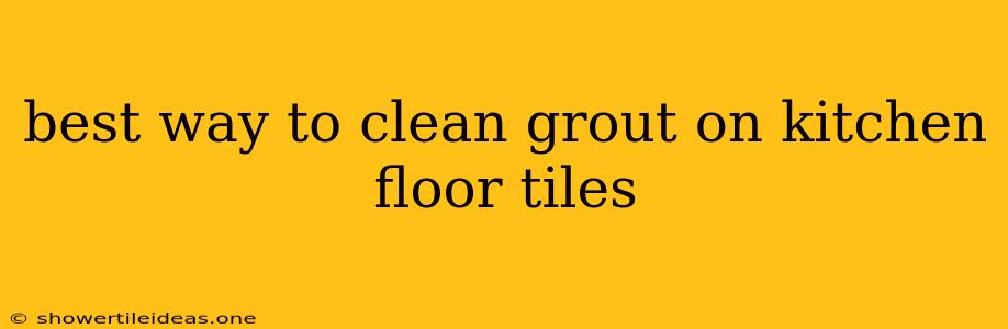 Best Way To Clean Grout On Kitchen Floor Tiles