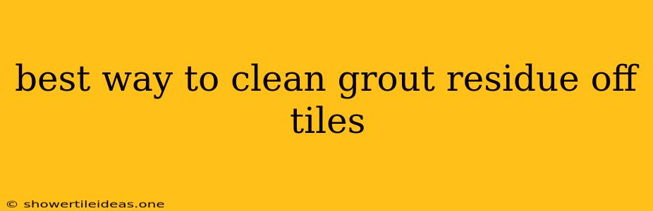 Best Way To Clean Grout Residue Off Tiles