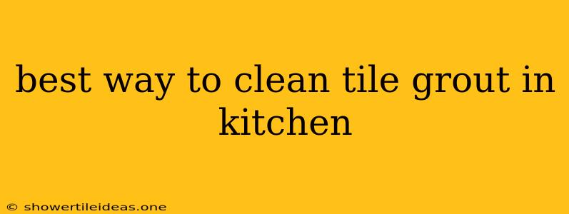 Best Way To Clean Tile Grout In Kitchen