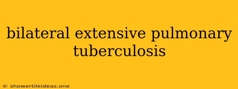 Bilateral Extensive Pulmonary Tuberculosis