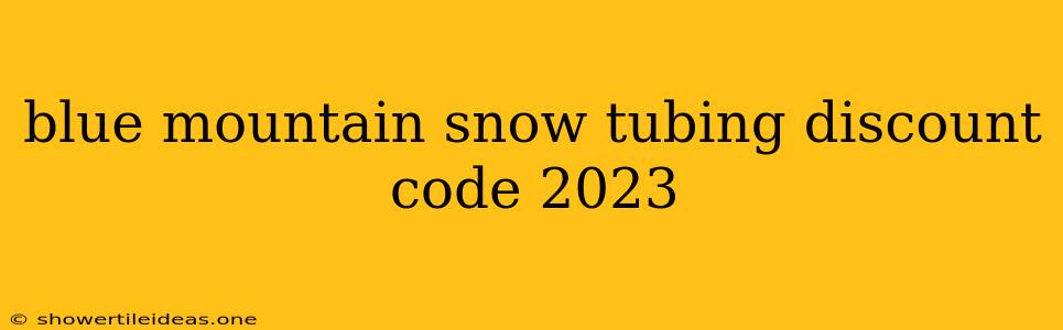 Blue Mountain Snow Tubing Discount Code 2023