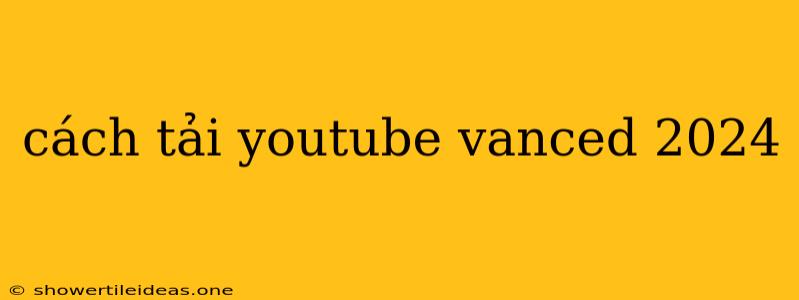 Cách Tải Youtube Vanced 2024