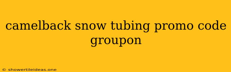 Camelback Snow Tubing Promo Code Groupon