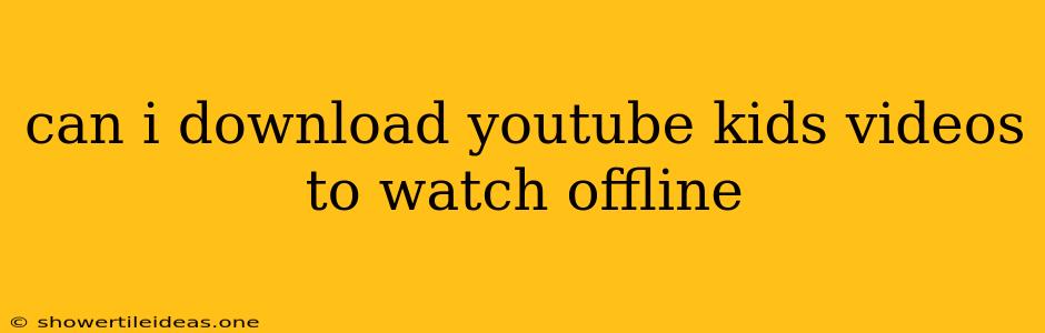 Can I Download Youtube Kids Videos To Watch Offline