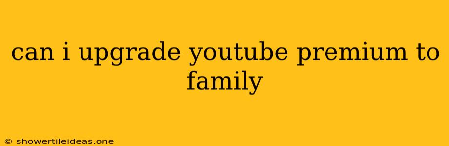 Can I Upgrade Youtube Premium To Family