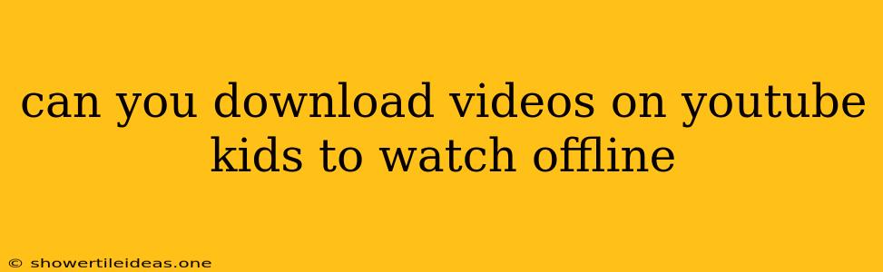 Can You Download Videos On Youtube Kids To Watch Offline