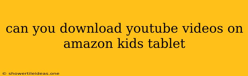 Can You Download Youtube Videos On Amazon Kids Tablet