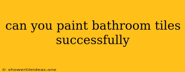 Can You Paint Bathroom Tiles Successfully