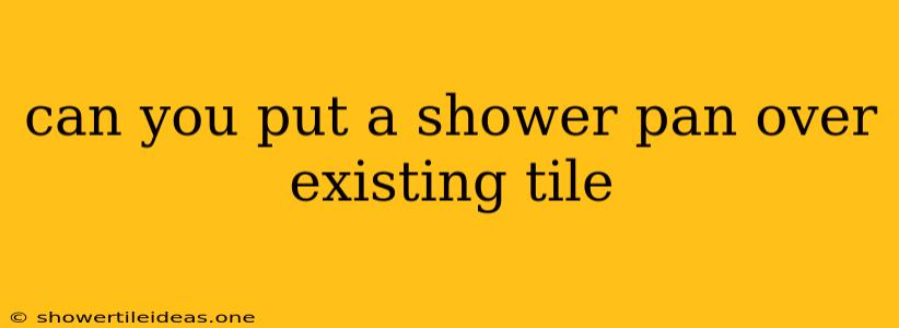 Can You Put A Shower Pan Over Existing Tile