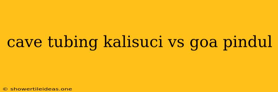 Cave Tubing Kalisuci Vs Goa Pindul