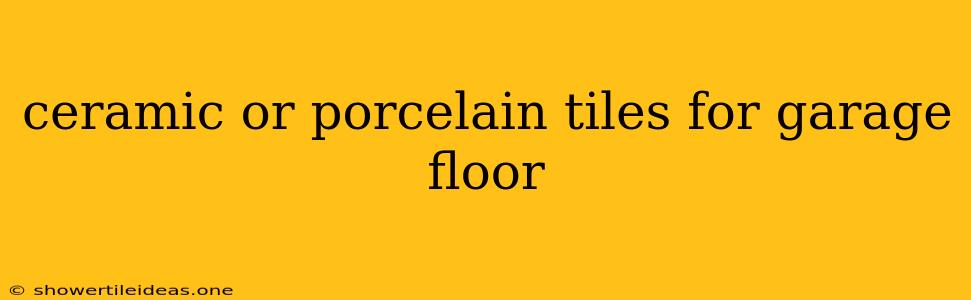 Ceramic Or Porcelain Tiles For Garage Floor