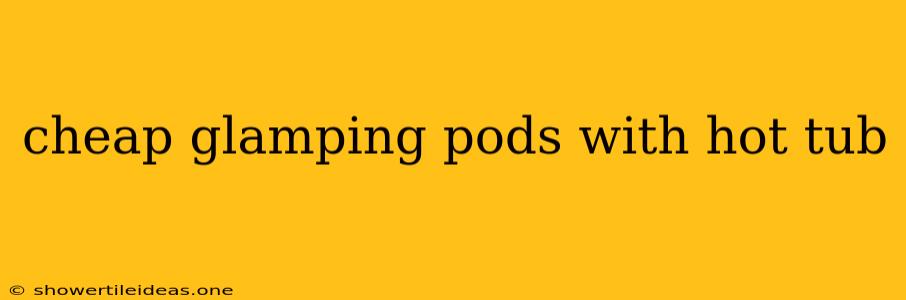 Cheap Glamping Pods With Hot Tub