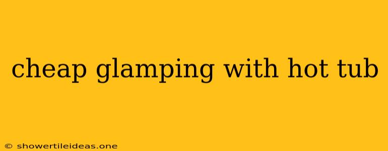 Cheap Glamping With Hot Tub