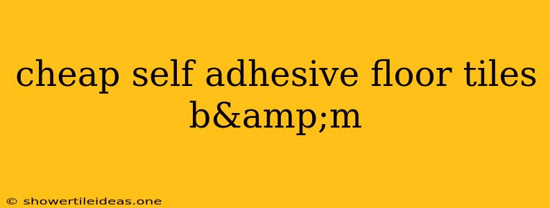 Cheap Self Adhesive Floor Tiles B&m