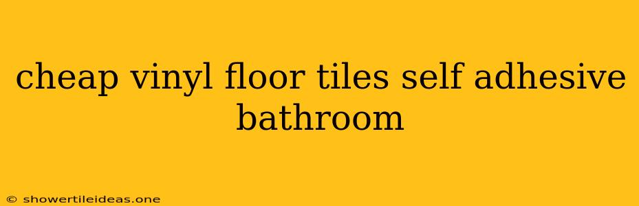 Cheap Vinyl Floor Tiles Self Adhesive Bathroom