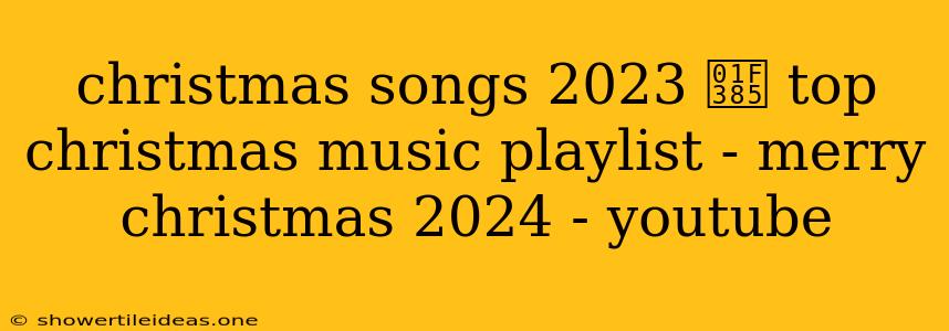 Christmas Songs 2023 🎅 Top Christmas Music Playlist - Merry Christmas 2024 - Youtube