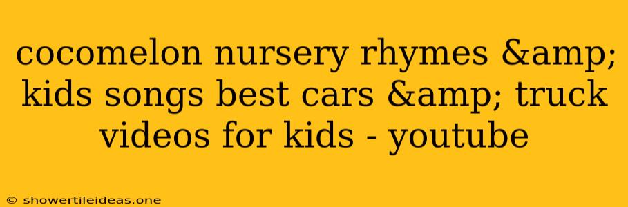 Cocomelon Nursery Rhymes & Kids Songs Best Cars & Truck Videos For Kids - Youtube