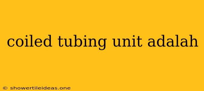 Coiled Tubing Unit Adalah