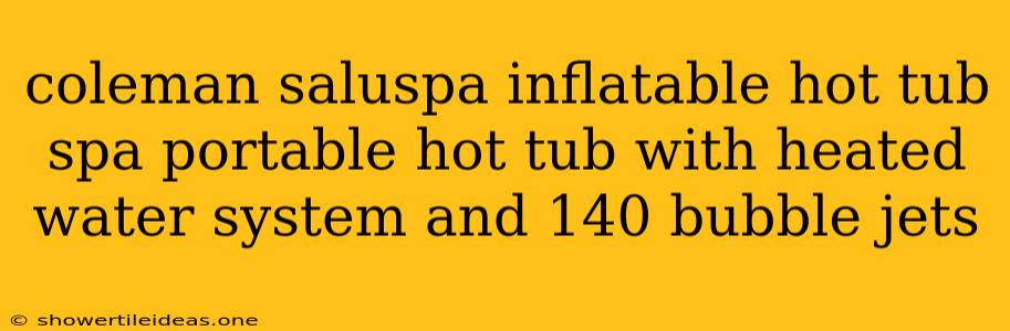 Coleman Saluspa Inflatable Hot Tub Spa Portable Hot Tub With Heated Water System And 140 Bubble Jets