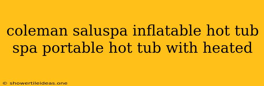 Coleman Saluspa Inflatable Hot Tub Spa Portable Hot Tub With Heated