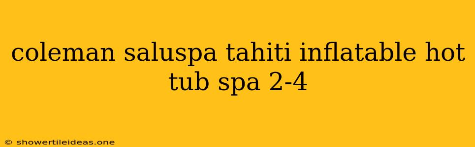 Coleman Saluspa Tahiti Inflatable Hot Tub Spa 2-4