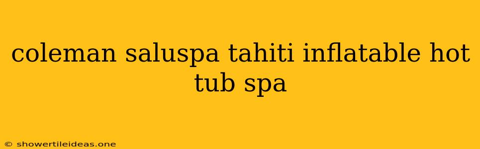 Coleman Saluspa Tahiti Inflatable Hot Tub Spa