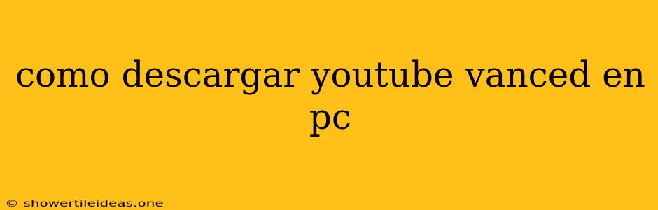 Como Descargar Youtube Vanced En Pc