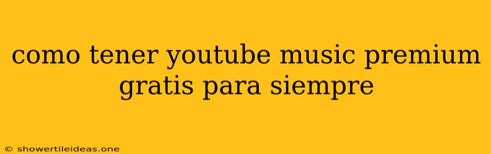 Como Tener Youtube Music Premium Gratis Para Siempre