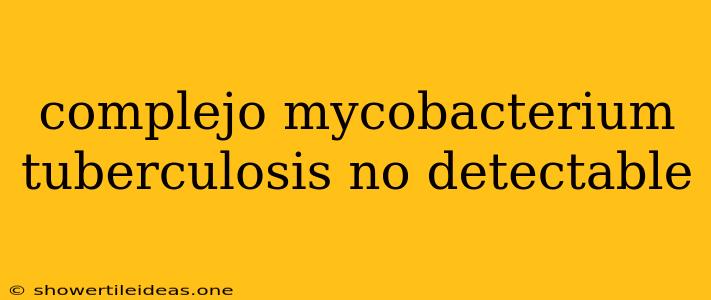 Complejo Mycobacterium Tuberculosis No Detectable