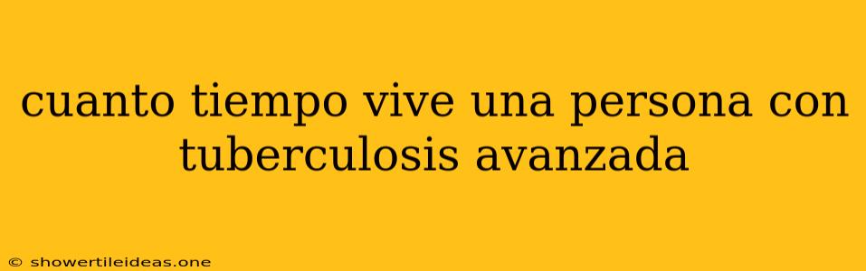 Cuanto Tiempo Vive Una Persona Con Tuberculosis Avanzada