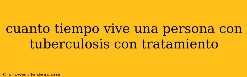 Cuanto Tiempo Vive Una Persona Con Tuberculosis Con Tratamiento