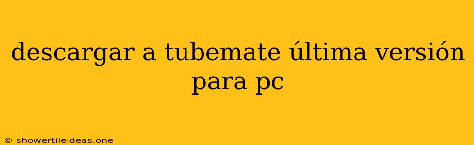 Descargar A Tubemate Última Versión Para Pc