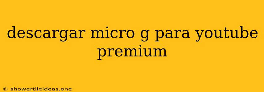 Descargar Micro G Para Youtube Premium