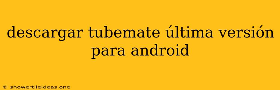 Descargar Tubemate Última Versión Para Android