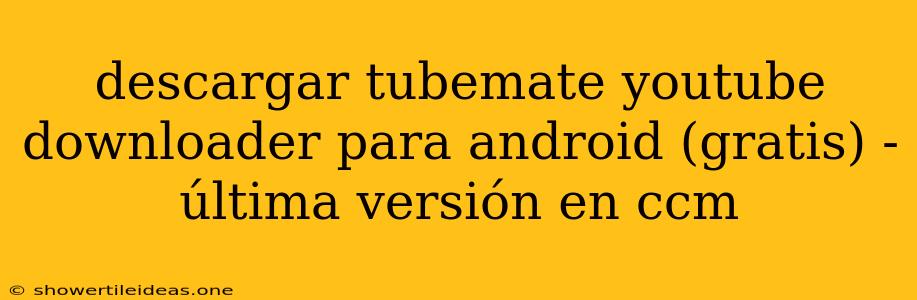 Descargar Tubemate Youtube Downloader Para Android (gratis) - Última Versión En Ccm