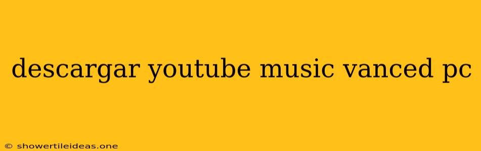 Descargar Youtube Music Vanced Pc