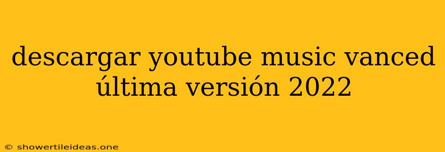 Descargar Youtube Music Vanced Última Versión 2022